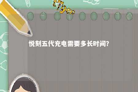 悦刻五代充电需要多长时间
？ 
